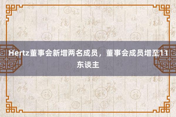 Hertz董事会新增两名成员，董事会成员增至11东谈主