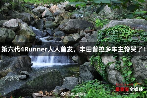 第六代4Runner人人首发，丰田普拉多车主馋哭了！