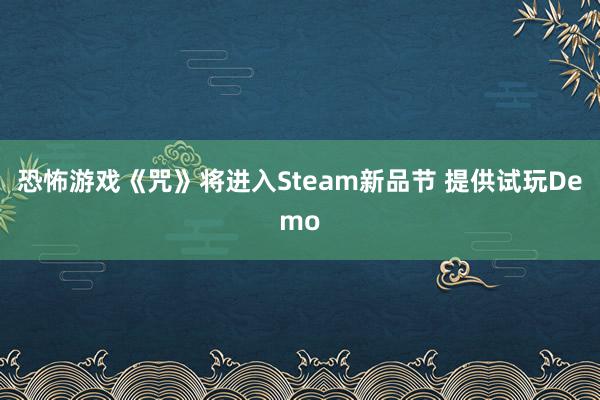 恐怖游戏《咒》将进入Steam新品节 提供试玩Demo