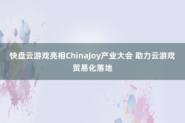 快盘云游戏亮相ChinaJoy产业大会 助力云游戏贸易化落地