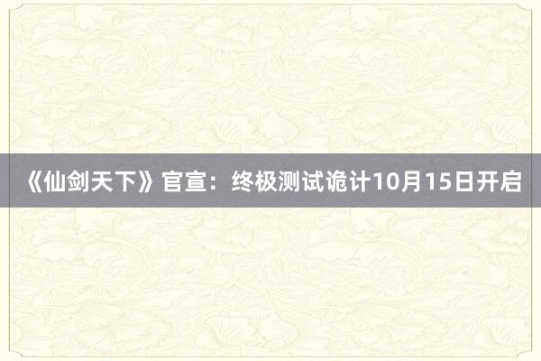 《仙剑天下》官宣：终极测试诡计10月15日开启