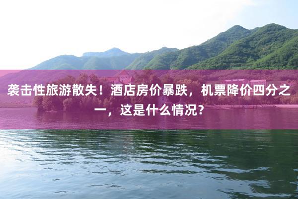 袭击性旅游散失！酒店房价暴跌，机票降价四分之一，这是什么情况？