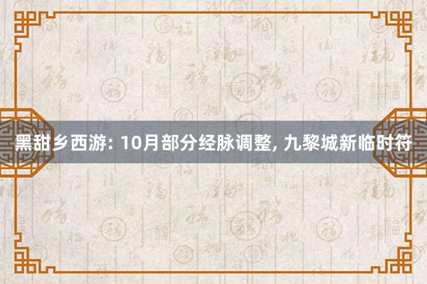 黑甜乡西游: 10月部分经脉调整, 九黎城新临时符