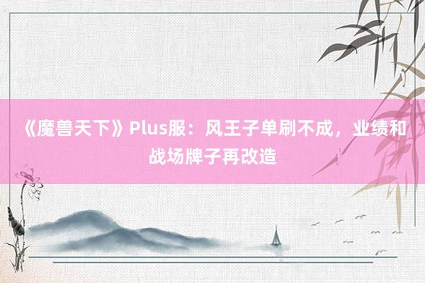 《魔兽天下》Plus服：风王子单刷不成，业绩和战场牌子再改造