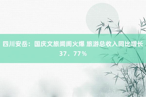 四川安岳：国庆文旅阛阓火爆 旅游总收入同比增长37．77％