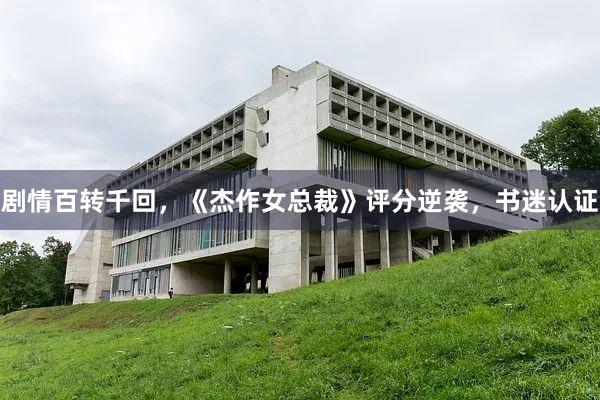 剧情百转千回，《杰作女总裁》评分逆袭，书迷认证