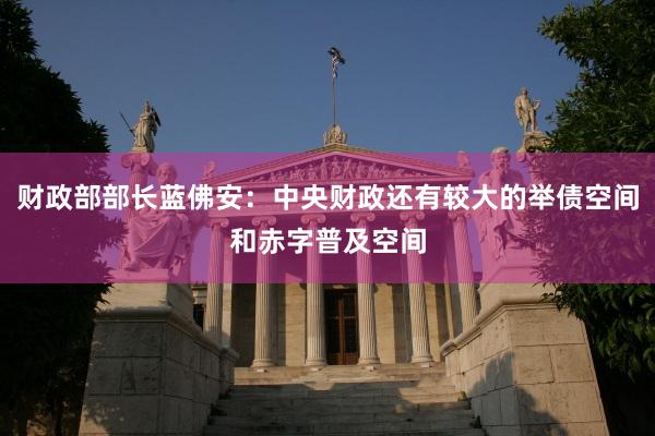 财政部部长蓝佛安：中央财政还有较大的举债空间和赤字普及空间