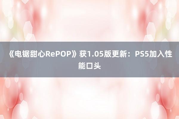 《电锯甜心RePOP》获1.05版更新：PS5加入性能口头