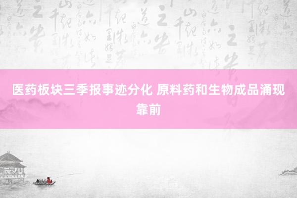 医药板块三季报事迹分化 原料药和生物成品涌现靠前