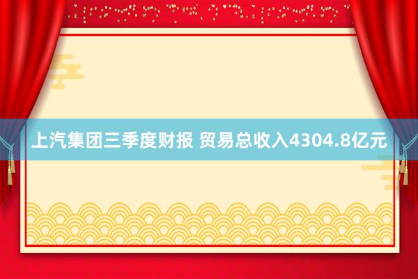 上汽集团三季度财报 贸易总收入4304.8亿元