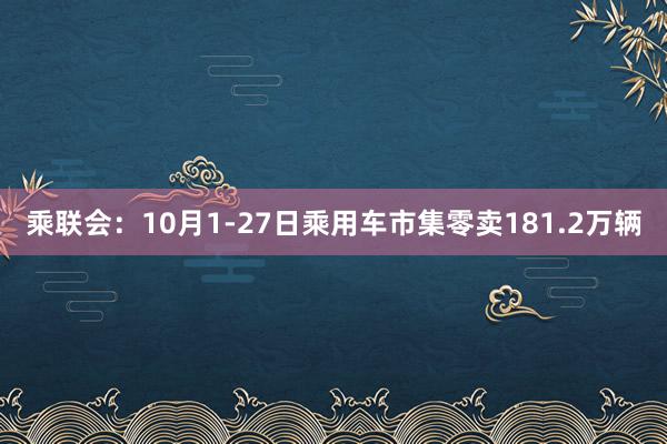 乘联会：10月1-27日乘用车市集零卖181.2万辆