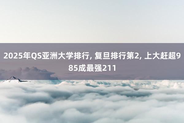 2025年QS亚洲大学排行, 复旦排行第2, 上大赶超985成最强211