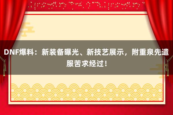 DNF爆料：新装备曝光、新技艺展示，附重泉先遣服苦求经过！