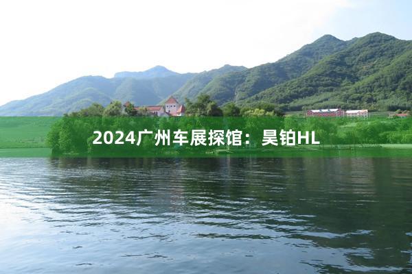 2024广州车展探馆：昊铂HL