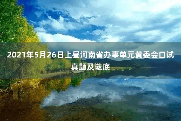 2021年5月26日上昼河南省办事单元黄委会口试真题及谜底