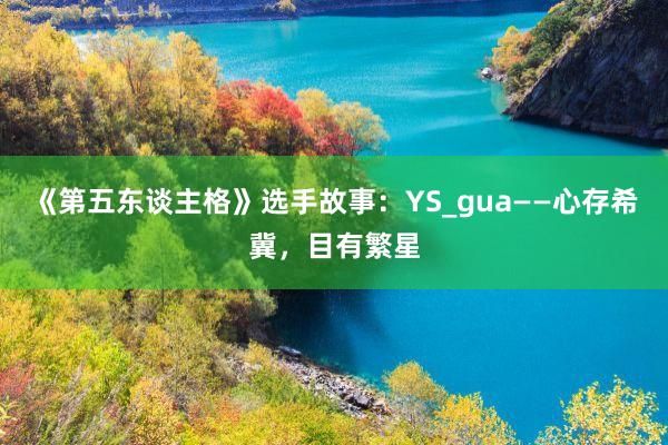 《第五东谈主格》选手故事：YS_gua——心存希冀，目有繁星