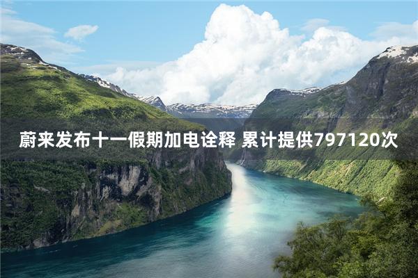 蔚来发布十一假期加电诠释 累计提供797120次