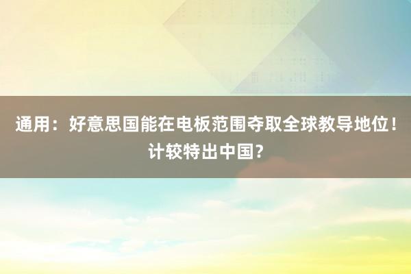通用：好意思国能在电板范围夺取全球教导地位！计较特出中国？